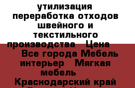 утилизация переработка отходов швейного и текстильного производства › Цена ­ 100 - Все города Мебель, интерьер » Мягкая мебель   . Краснодарский край,Горячий Ключ г.